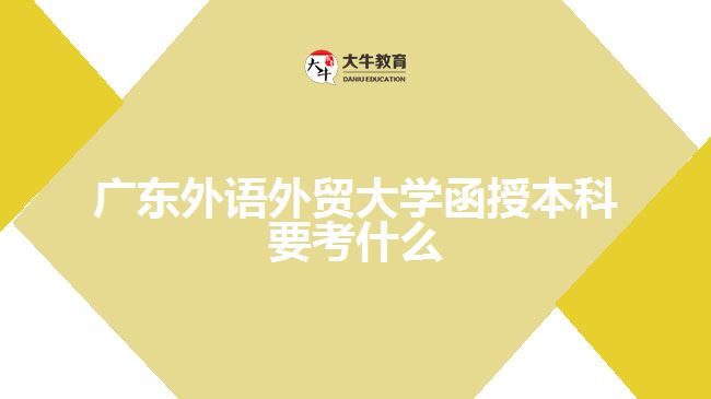 廣東外語外貿(mào)大學函授本科要考什么