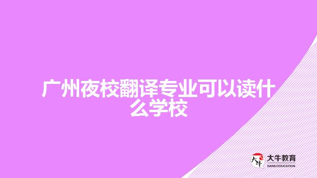 廣州夜校翻譯專業(yè)可以讀什么學(xué)校