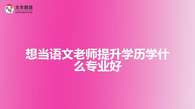 想當語文老師提升學歷學什么專業(yè)好