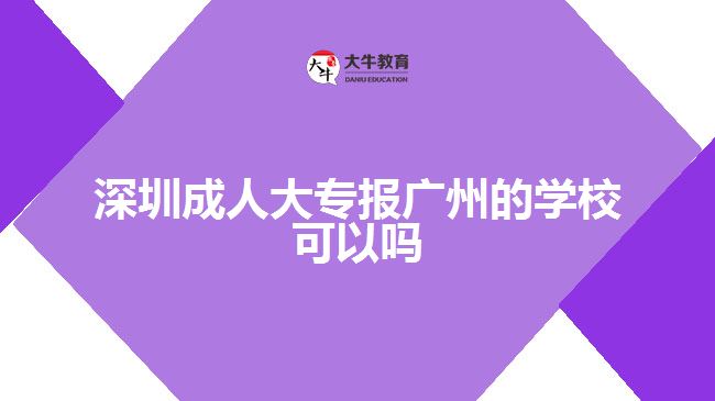 深圳成人大專報(bào)廣州的學(xué)校可以嗎