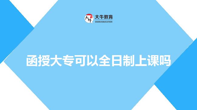 函授大專(zhuān)可以全日制上課嗎