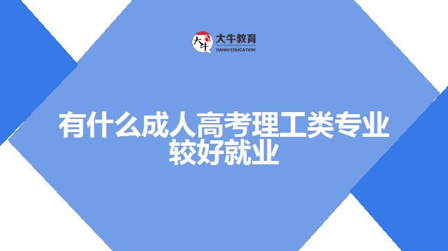 有什么成人高考理工類專業(yè)較好就業(yè)