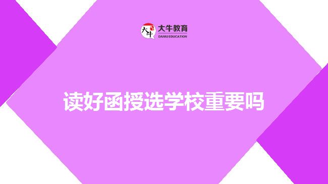 讀好函授選學校重要嗎