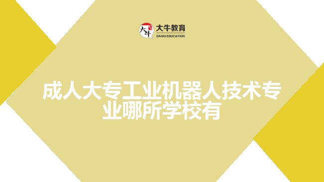 成人大專工業(yè)機器人技術(shù)專業(yè)哪所學(xué)校有