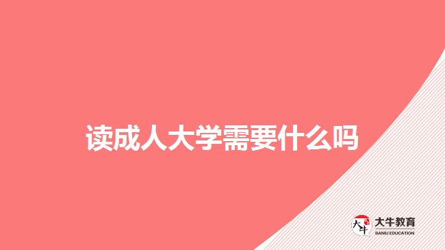 讀成人大學(xué)需要什么嗎