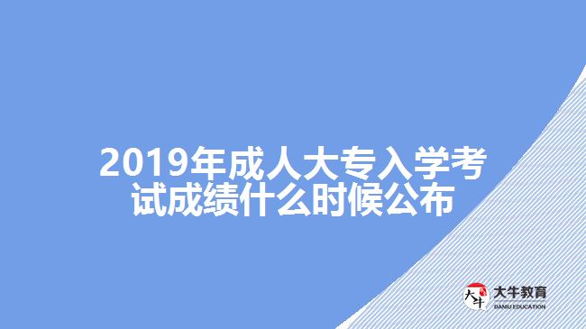 2019年成人大專入學(xué)考試成績(jī)什么時(shí)候公布