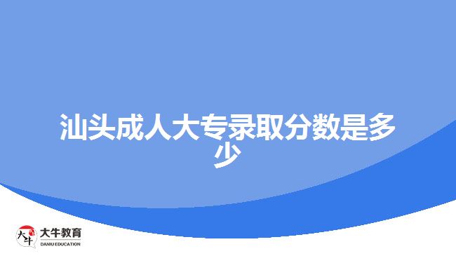 汕頭成人大專錄取分?jǐn)?shù)是多少