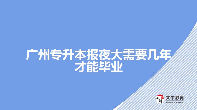 廣州專升本報夜大需要幾年才能畢業(yè)