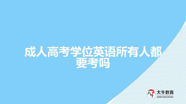 成人高考學(xué)位英語所有人都要考嗎