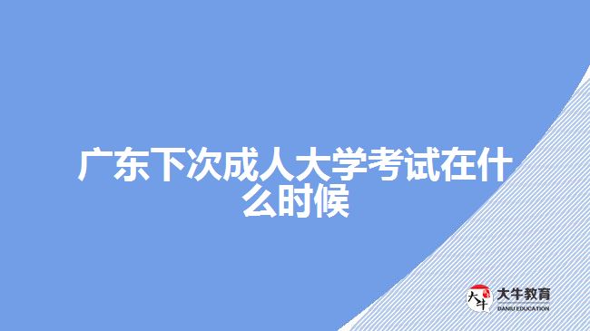 廣東下次成人大學(xué)考試在什么時(shí)候