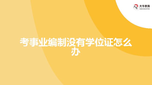 考事業(yè)編制沒有學(xué)位證怎么辦