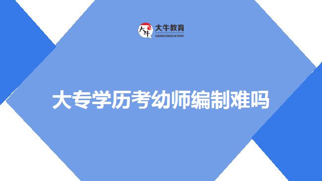 大專學(xué)歷考幼師編制難嗎