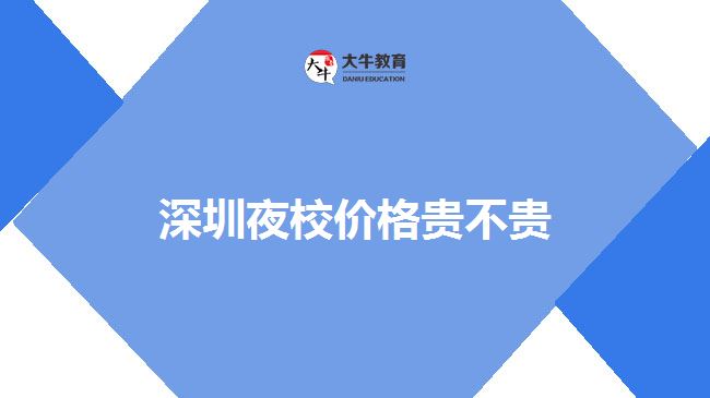 深圳夜校價(jià)格貴不貴