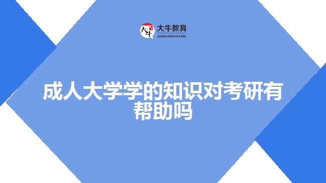 成人大學(xué)學(xué)的知識(shí)對(duì)考研有幫助嗎