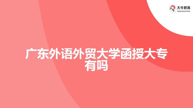 廣東外語外貿(mào)大學(xué)函授大專有嗎