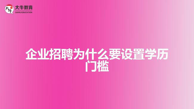 企業(yè)招聘為什要設(shè)置學(xué)歷門檻