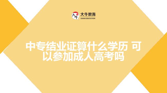 中專結(jié)業(yè)證算什么學(xué)歷，可以參加成人高考嗎