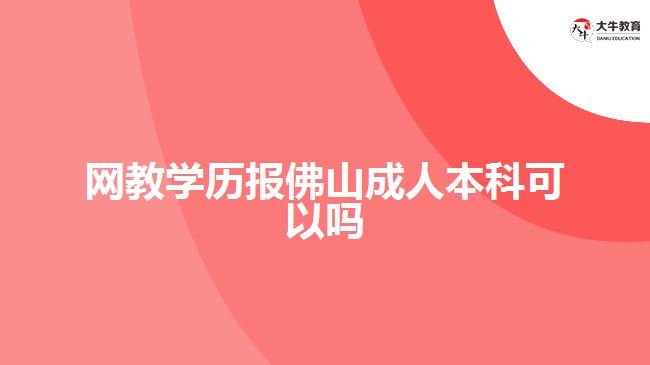 網(wǎng)教學(xué)歷報佛山成人本科可以嗎