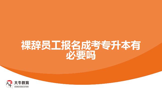 裸辭員工報(bào)名成考專(zhuān)升本有必要嗎