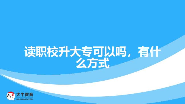 讀職校升大?？梢詥?，有什么方式