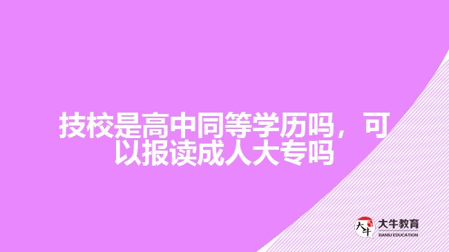 技校是高中同等學(xué)歷嗎，可以報(bào)讀成人大專嗎