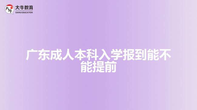 廣東成人本科入學報到能不能提前