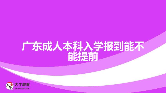 廣東成人本科入學(xué)報(bào)到能不能提前