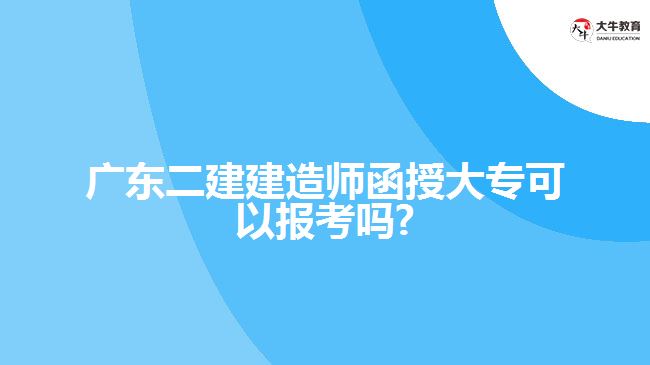 廣東二建建造師函授大專可以報(bào)考嗎?