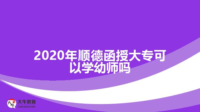 2020年順德函授大?？梢詫W(xué)幼師嗎