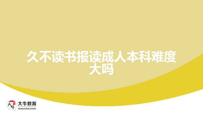 久不讀書報(bào)讀成人本科難度大嗎