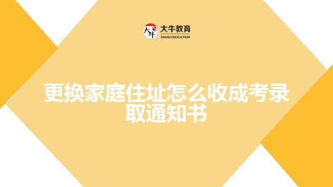 更換家庭住址怎么收成考錄取通知書