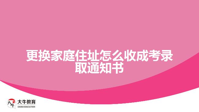 更換家庭住址怎么收成考錄取通知書(shū)