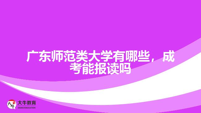 廣東師范類大學有哪些，成考能報讀嗎