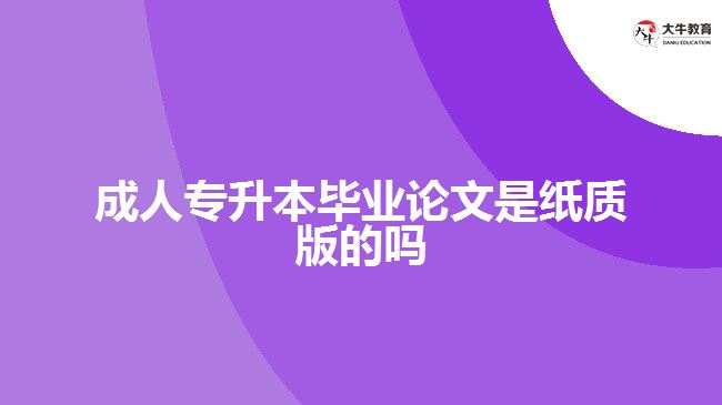 成人專升本畢業(yè)論文是紙質(zhì)版的嗎