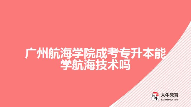 廣州航海學院成考專升本能學航海技術嗎