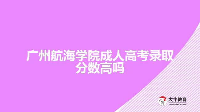 廣州航海學(xué)院成人高考錄取分?jǐn)?shù)高嗎