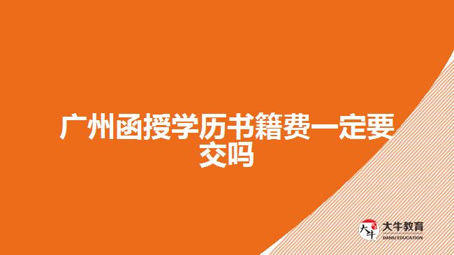 廣州函授學(xué)歷書籍費(fèi)一定要交嗎