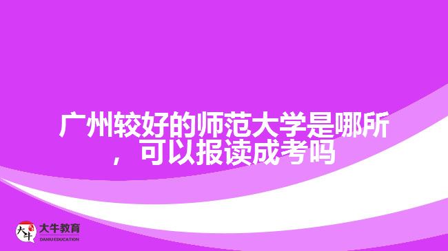 廣州最好的師范大學(xué)是哪所，可以報(bào)讀成考嗎