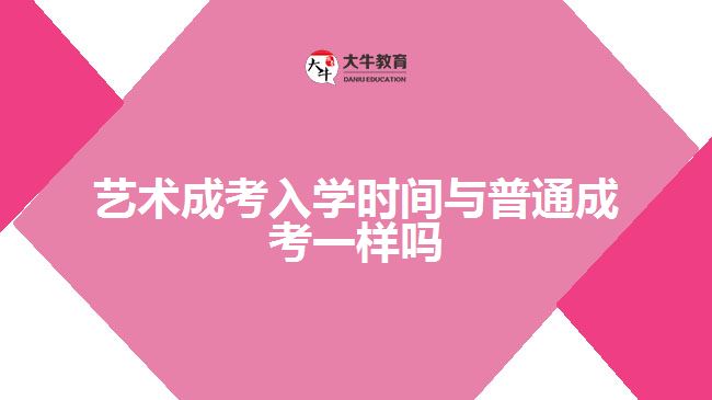 藝術成考入學時間與普通成考一樣嗎