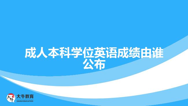 成人本科學(xué)位英語成績由誰公布