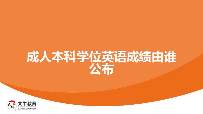 成人本科學(xué)位英語成績由誰公布