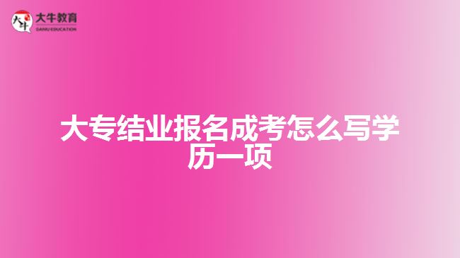 大專結(jié)業(yè)報(bào)名成考怎么寫學(xué)歷一項(xiàng)