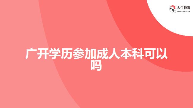 廣開學歷參加成人本科可以嗎