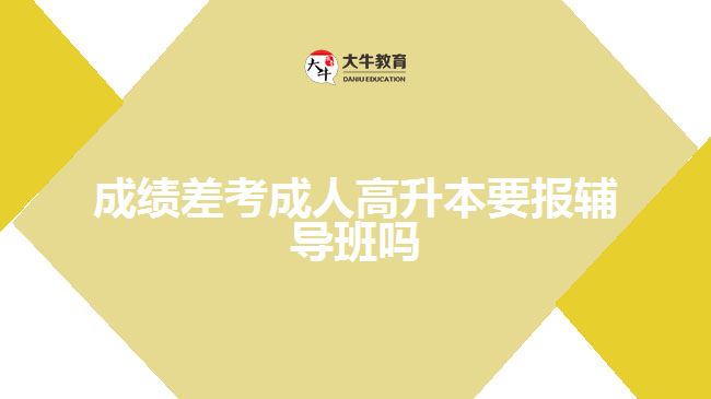 成績(jī)差考成人高升本要報(bào)輔導(dǎo)班嗎