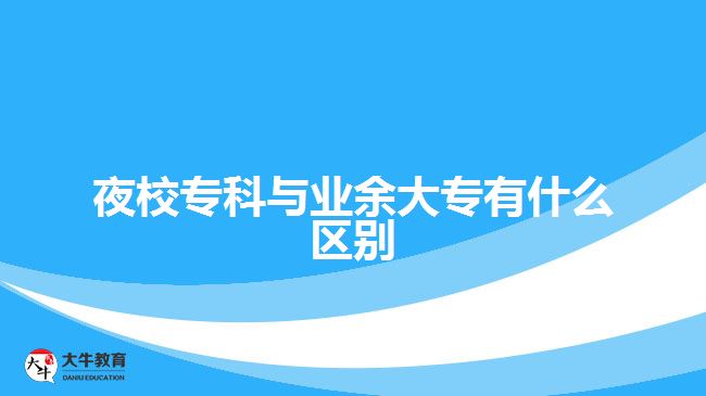 夜校專科與業(yè)余大專有什么區(qū)別