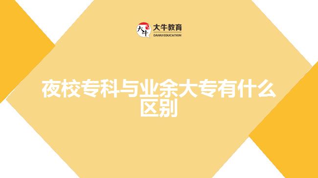 那么夜校?？婆c業(yè)余大專有什么區(qū)別呢