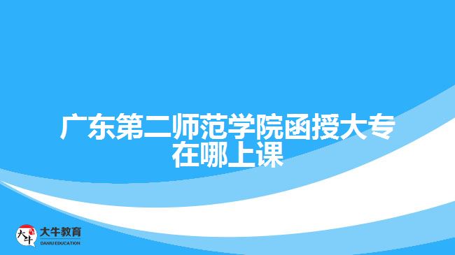 廣東第二師范學院函授大專在哪上課