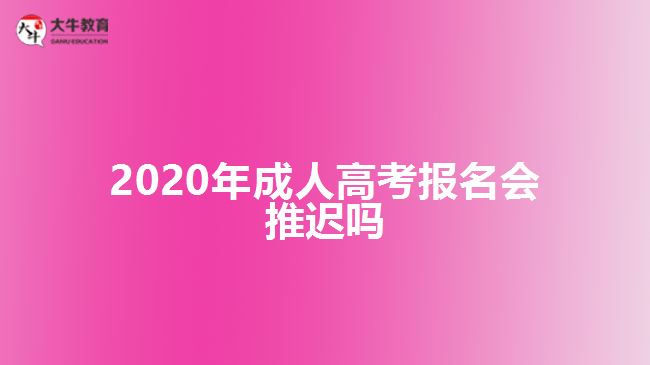 2020年成人高考報(bào)名會推遲嗎