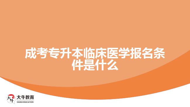 成考專升本臨床醫(yī)學(xué)報(bào)名條件是什么