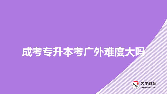 成考專升本考廣外難度大嗎